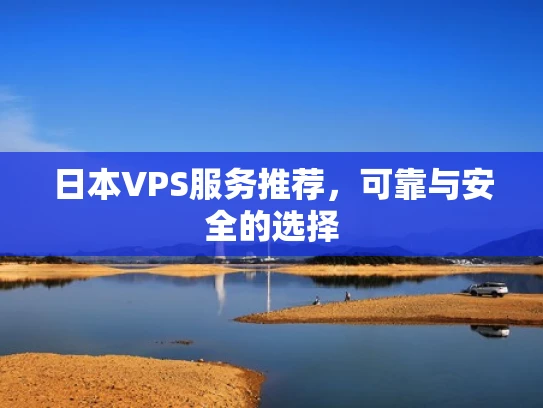 日本VPS服务推荐，可靠与安全的选择