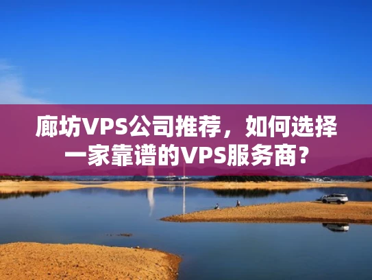 廊坊VPS公司推荐，如何选择一家靠谱的VPS服务商？