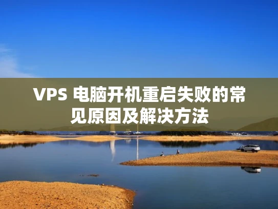 VPS 电脑开机重启失败的常见原因及解决方法