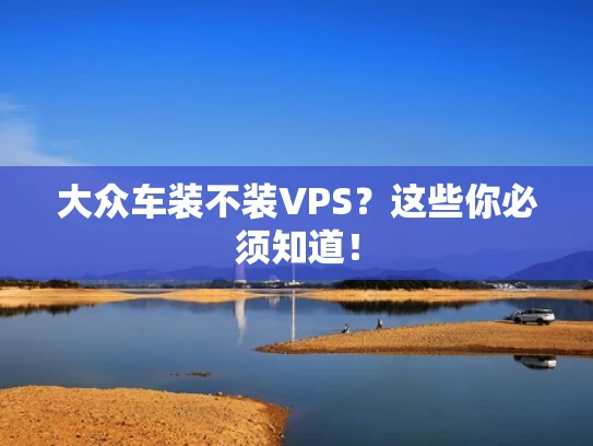 大众车装不装VPS？这些你必须知道！