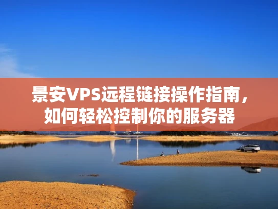 景安VPS远程链接操作指南，如何轻松控制你的服务器