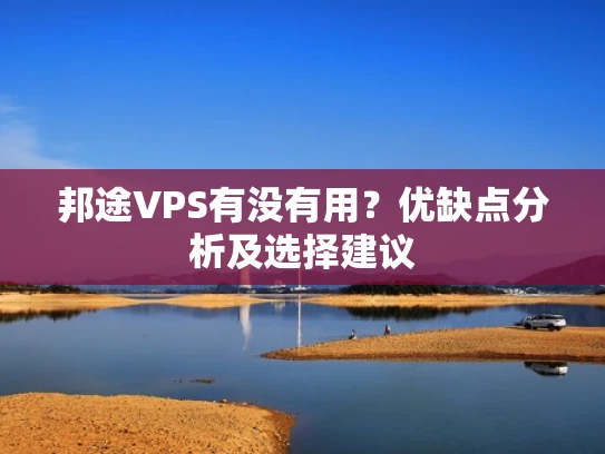 邦途VPS有没有用？优缺点分析及选择建议