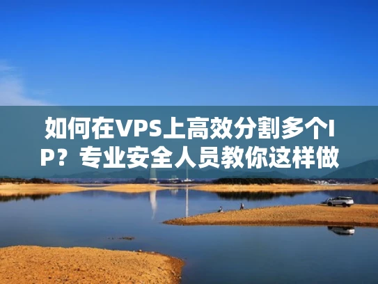 如何在VPS上高效分割多个IP？专业安全人员教你这样做
