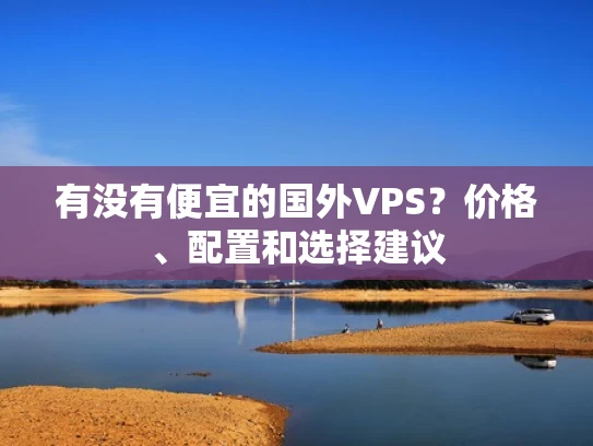 有没有便宜的国外VPS？价格、配置和选择建议