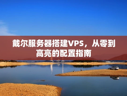 戴尔服务器搭建VPS，从零到高亮的配置指南