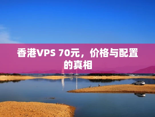 香港VPS 70元，价格与配置的真相