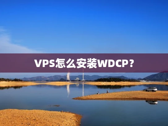 VPS怎么安装WDCP？