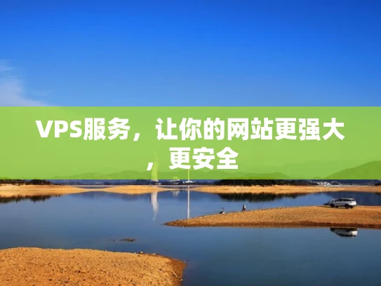 VPS服务，让你的网站更强大，更安全