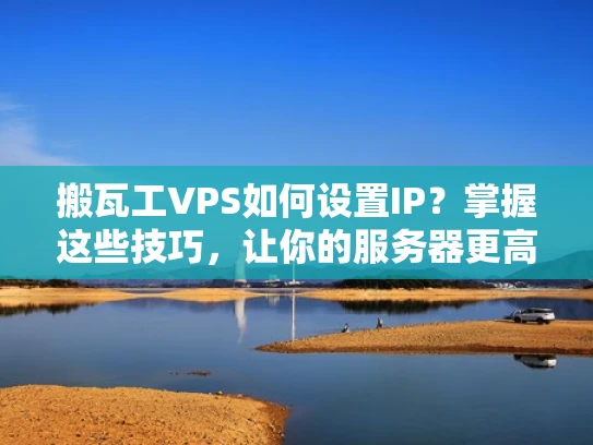 搬瓦工VPS如何设置IP？掌握这些技巧，让你的服务器更高效！