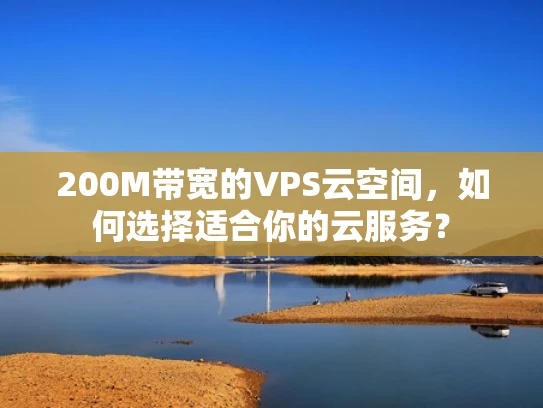 200M带宽的VPS云空间，如何选择适合你的云服务？