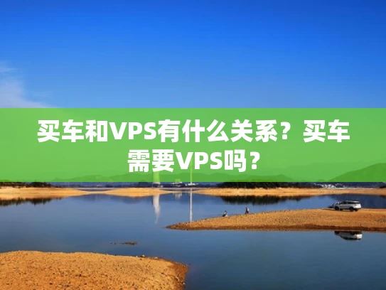 买车和VPS有什么关系？买车需要VPS吗？
