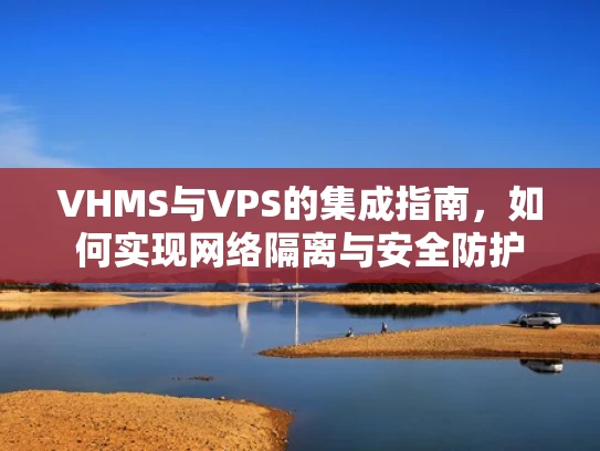 VHMS与VPS的集成指南，如何实现网络隔离与安全防护