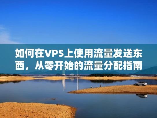 如何在VPS上使用流量发送东西，从零开始的流量分配指南