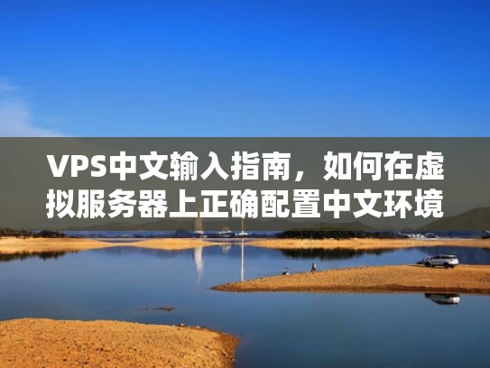 VPS中文输入指南，如何在虚拟服务器上正确配置中文环境