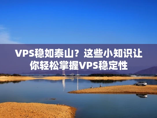 VPS稳如泰山？这些小知识让你轻松掌握VPS稳定性