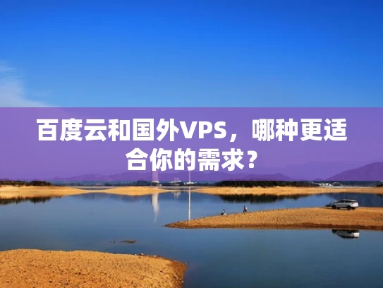 百度云和国外VPS，哪种更适合你的需求？