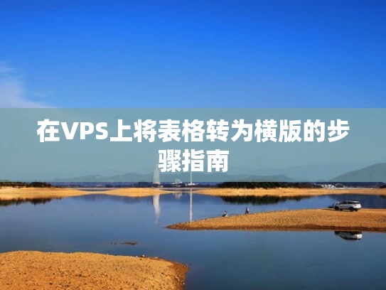 在VPS上将表格转为横版的步骤指南