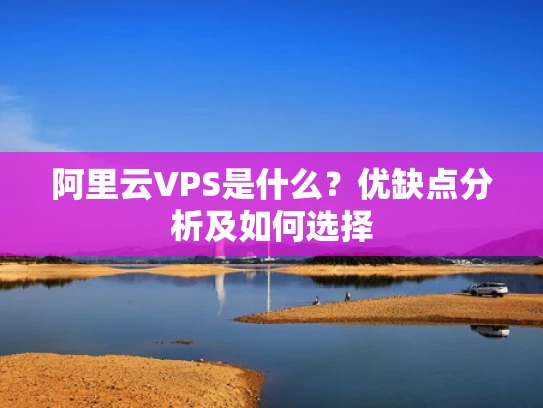 阿里云VPS是什么？优缺点分析及如何选择