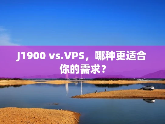 J1900 vs.VPS，哪种更适合你的需求？