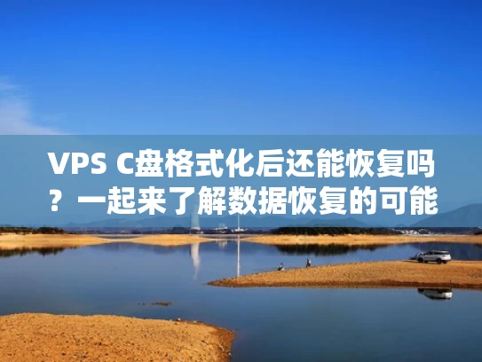 VPS C盘格式化后还能恢复吗？一起来了解数据恢复的可能与注意事项