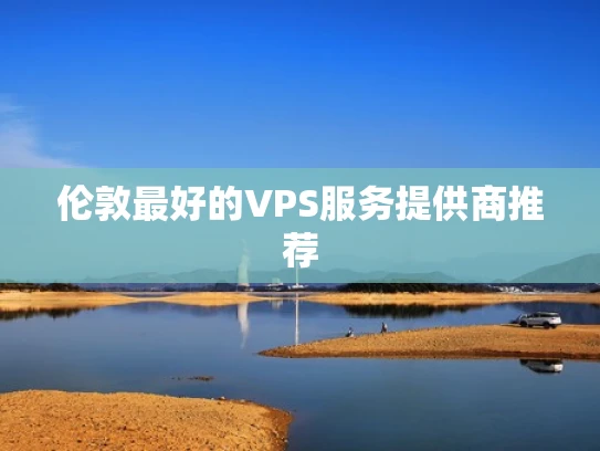 伦敦最好的VPS服务提供商推荐