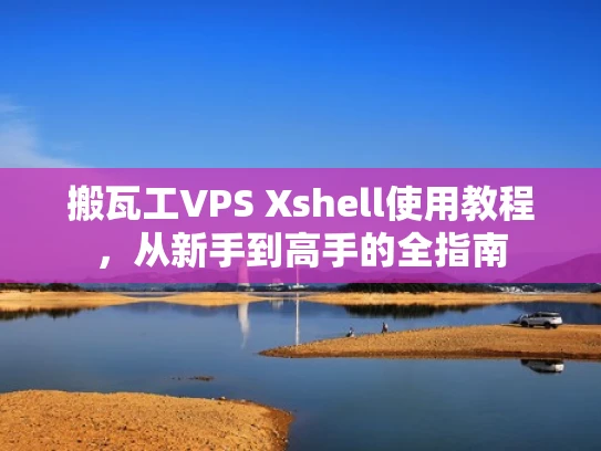 搬瓦工VPS Xshell使用教程，从新手到高手的全指南