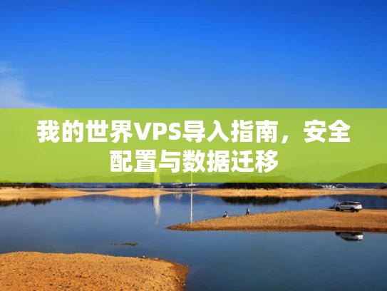 我的世界VPS导入指南，安全配置与数据迁移