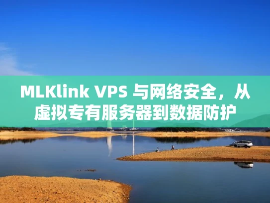 MLKlink VPS 与网络安全，从虚拟专有服务器到数据防护