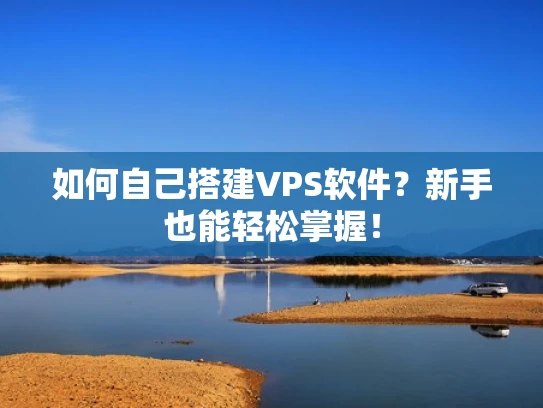 如何自己搭建VPS软件？新手也能轻松掌握！