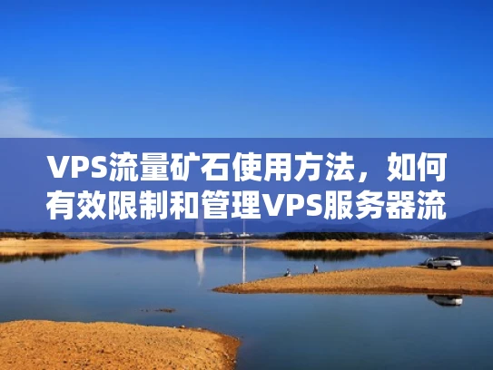 VPS流量矿石使用方法，如何有效限制和管理VPS服务器流量