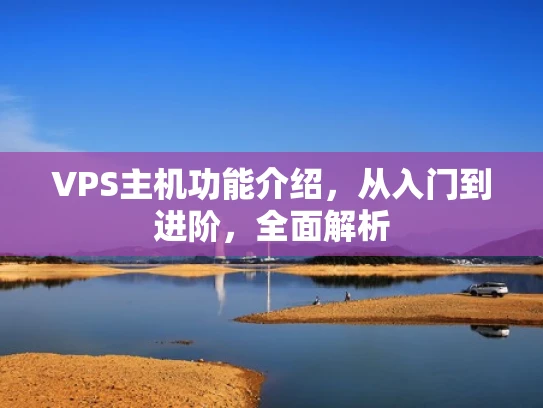 VPS主机功能介绍，从入门到进阶，全面解析