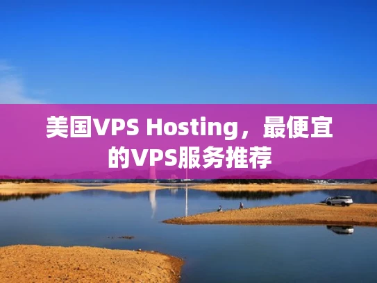 美国VPS Hosting，最便宜的VPS服务推荐