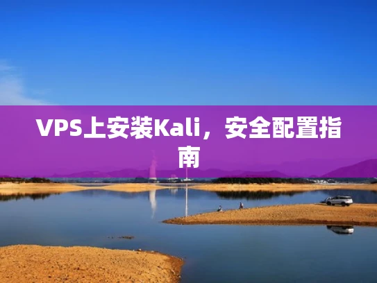 VPS上安装Kali，安全配置指南