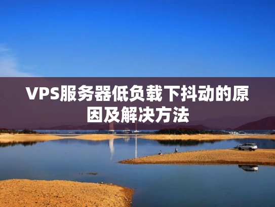 VPS服务器低负载下抖动的原因及解决方法