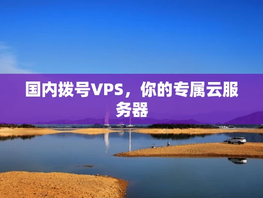 国内拨号VPS，你的专属云服务器