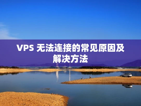 VPS 无法连接的常见原因及解决方法