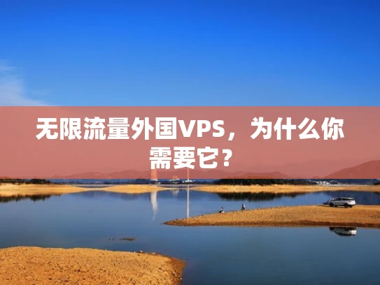 无限流量外国VPS，为什么你需要它？