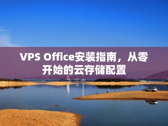 VPS Office安装指南，从零开始的云存储配置