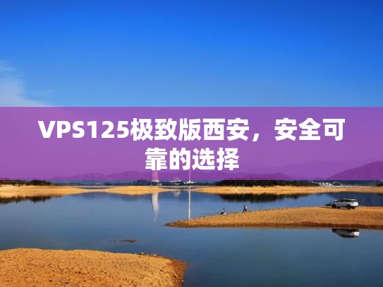VPS125极致版西安，安全可靠的选择