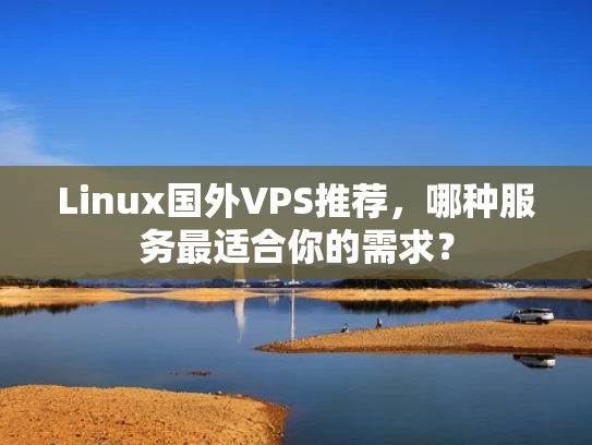 Linux国外VPS推荐，哪种服务最适合你的需求？