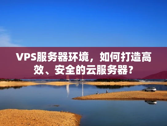VPS服务器环境，如何打造高效、安全的云服务器？