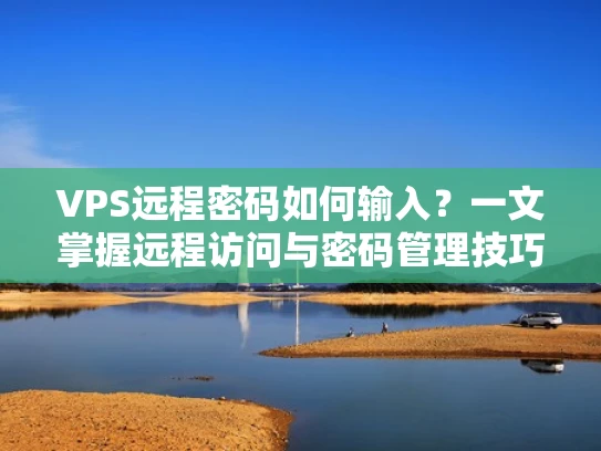 VPS远程密码如何输入？一文掌握远程访问与密码管理技巧