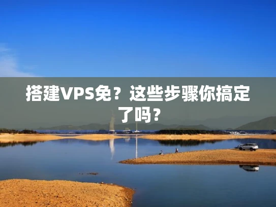 搭建VPS免？这些步骤你搞定了吗？