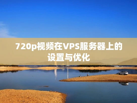 720p视频在VPS服务器上的设置与优化