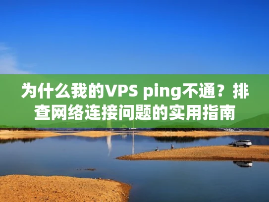 为什么我的VPS ping不通？排查网络连接问题的实用指南
