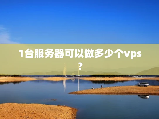 1台服务器可以做多少个vps？