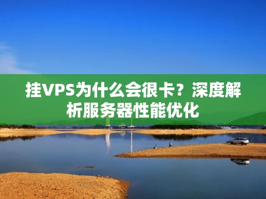 挂VPS为什么会很卡？深度解析服务器性能优化