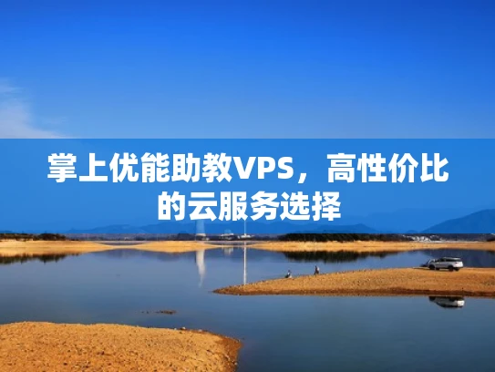 掌上优能助教VPS，高性价比的云服务选择