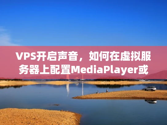 VPS开启声音，如何在虚拟服务器上配置MediaPlayer或其他声音播放器