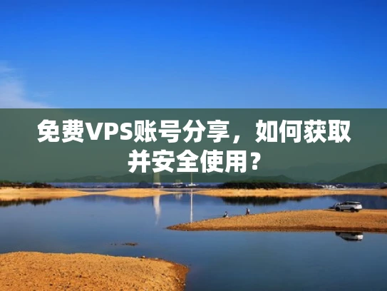 免费VPS账号分享，如何获取并安全使用？